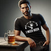 I Need Beer T Shirt